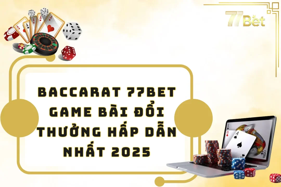 Baccarat 77BET – Game Bài Đổi Thưởng Hấp Dẫn Nhất 2025
