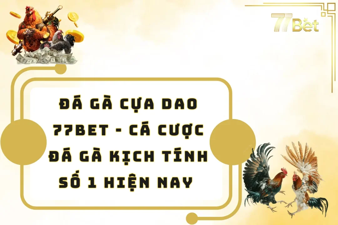 Đá gà cựa dao 77BET – Cá Cược Đá Gà Kịch Tính Số 1 Hiện Nay 