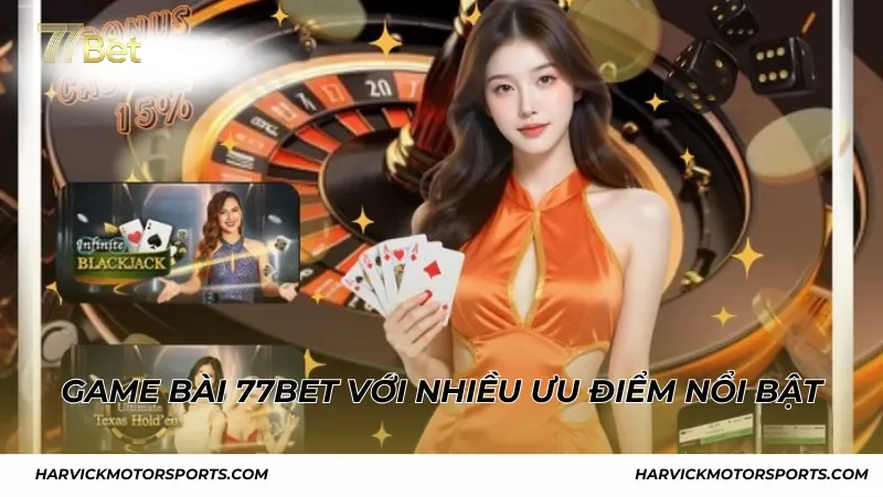 Sân chơi game bài 77BET với nhiều ưu điểm nổi bật