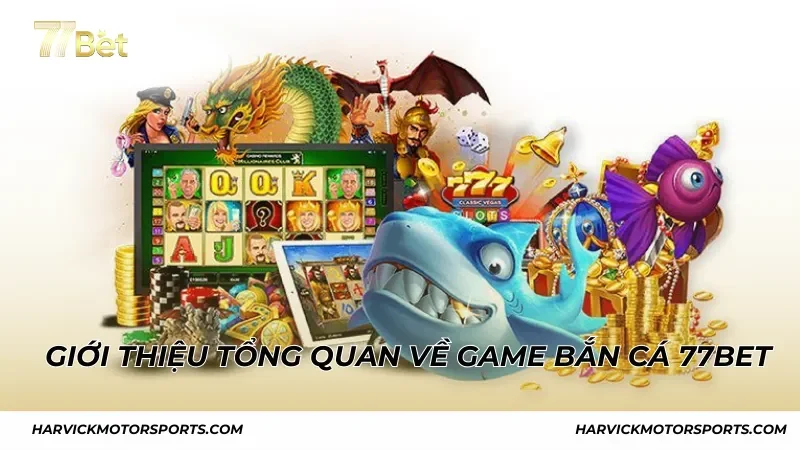 Giới thiệu tổng quan về game Bắn cá 77Bet
