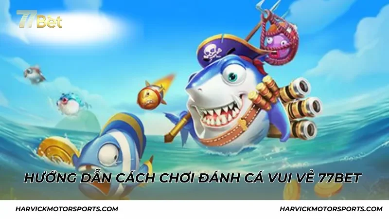Đánh Cá Vui Vẻ 77BET – Sắn Cá Cực Chất, Nhận Thưởng Liền Tay
