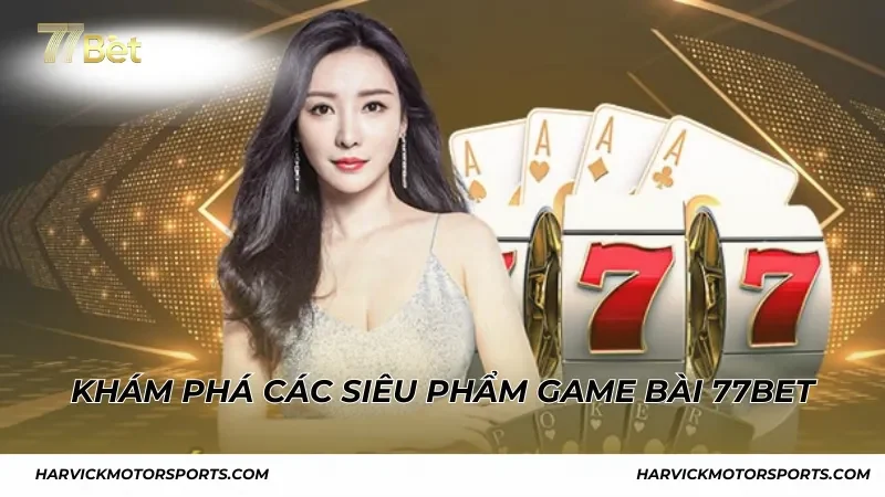 Khám phá các siêu phẩm game bài nổi bật tại 77BET