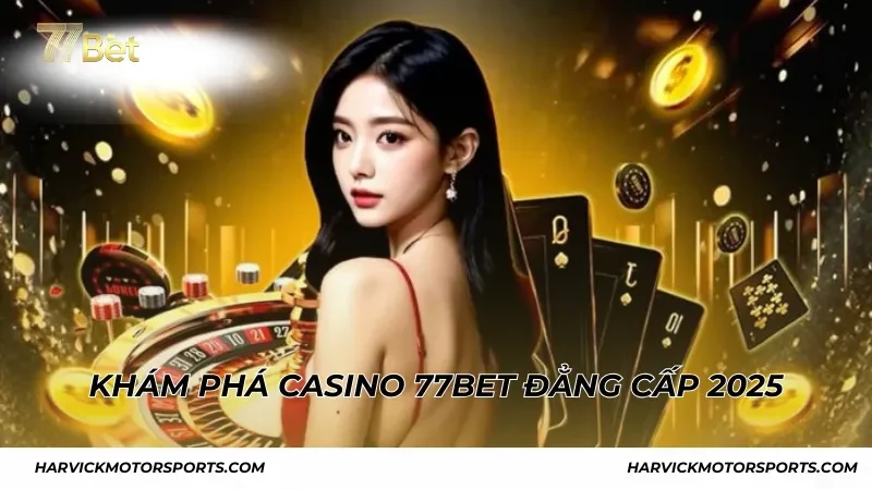 Khám phá Casino 77BET - Sân chơi đẳng cấp 2025