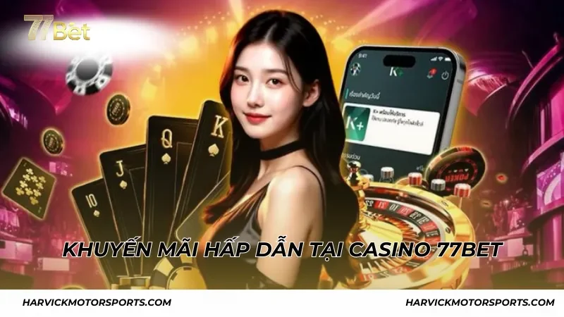 Khuyến mãi hấp dẫn tại Casino 77BET cho mọi người chơi