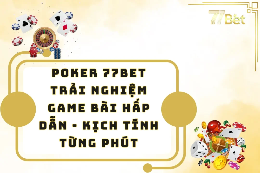 Poker 77bet – Trải Nghiệm Game Bài Hấp Dẫn, Kịch Tính Từng Phút