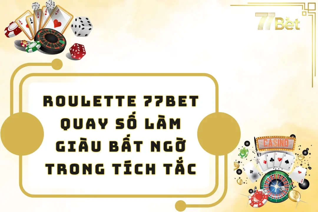 Roulette 77BET - Quay Số Làm Giàu Bất Ngờ Trong Tích Tắc