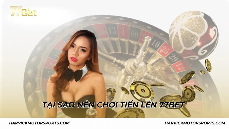 Tại sao nên chơi Tiến Lên 77BET
