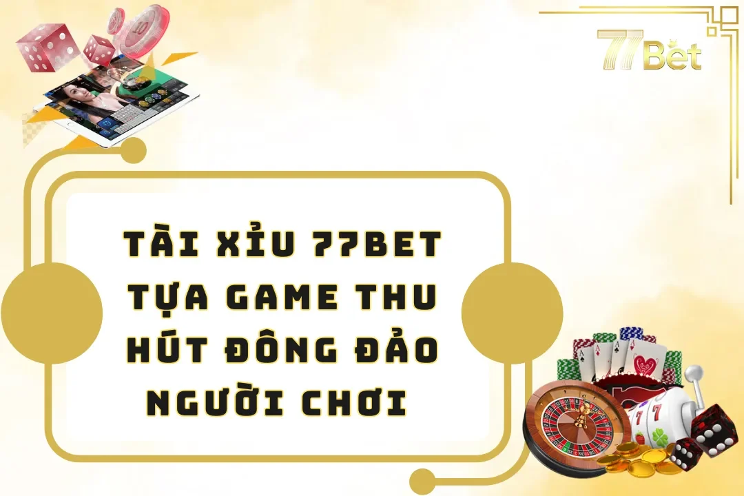 Tài Xỉu 77BET – Tựa Game Thu Hút Đông Đảo Người Chơi
