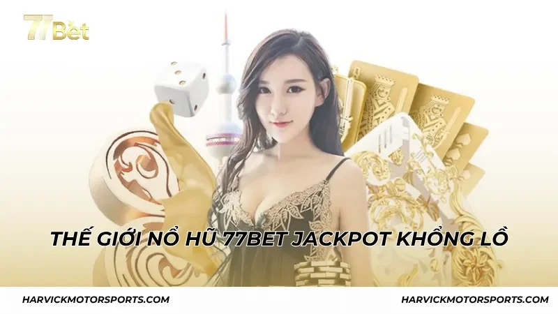 Thế giới nổ hũ 77BET jackpot khổng lồ