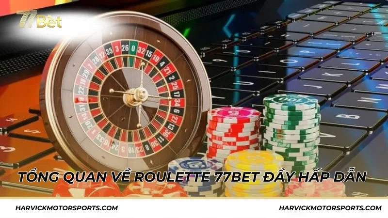 Tổng quan về Roulette 77BET đầy hấp dẫn