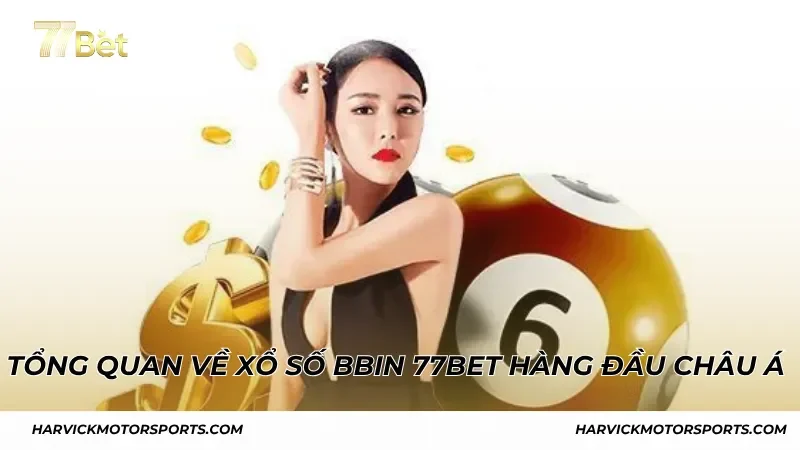 Tổng quan về Xổ Số BBin 77BET hàng đầu Châu Á