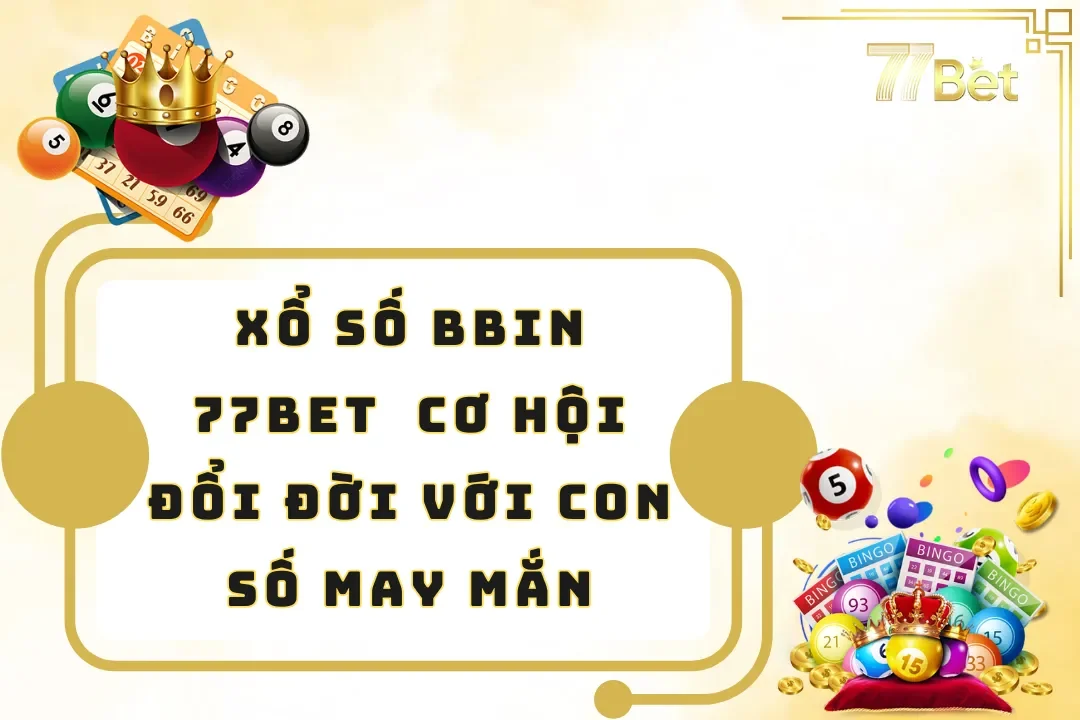 Xổ Số BBin 77BET – Cơ Hội Đổi Đời Với Con Số May Mắn